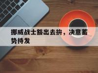 开云体育-挪威战士豁出去拚，决意蓄势待发