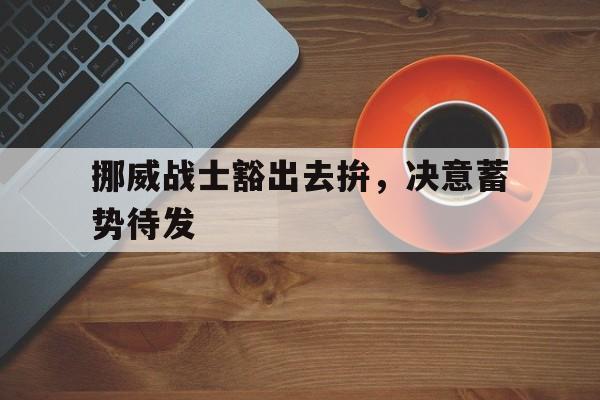 挪威战士豁出去拚，决意蓄势待发