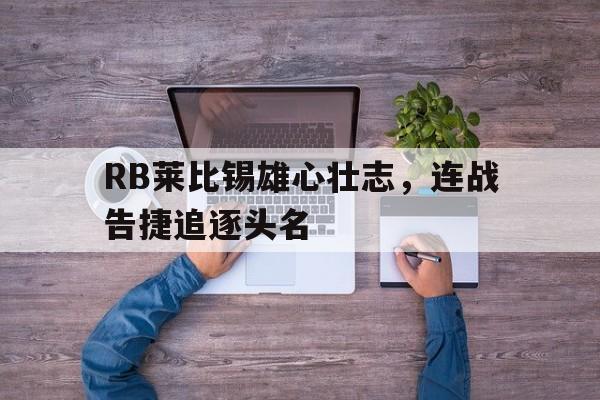 包含RB莱比锡雄心壮志,连战告捷追逐头名的词条 包含RB莱比锡雄心壮志,连战告捷追逐头名的词条